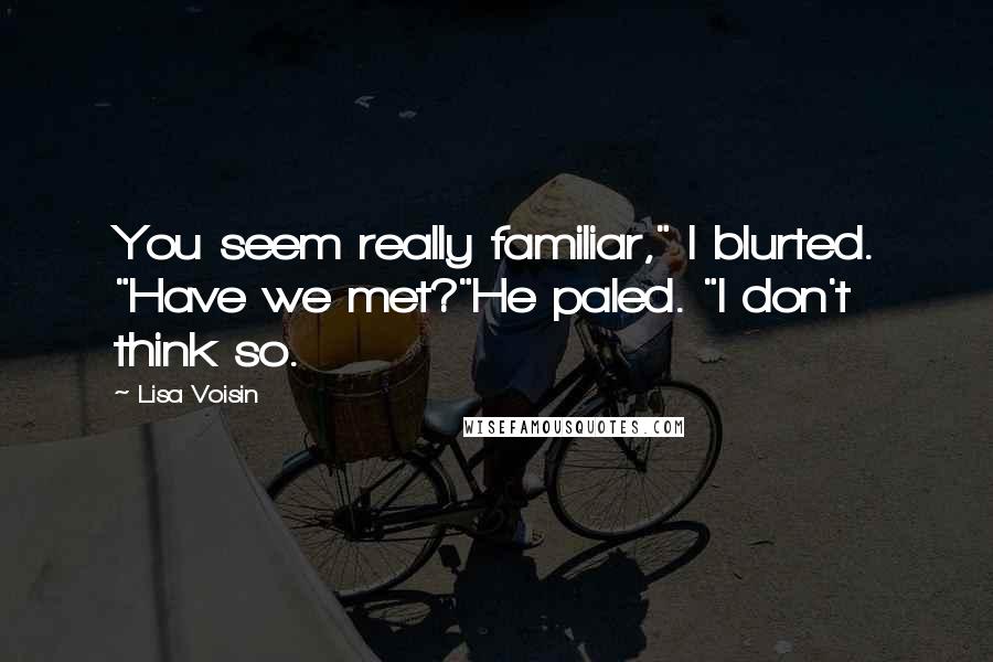 Lisa Voisin Quotes: You seem really familiar," I blurted. "Have we met?"He paled. "I don't think so.