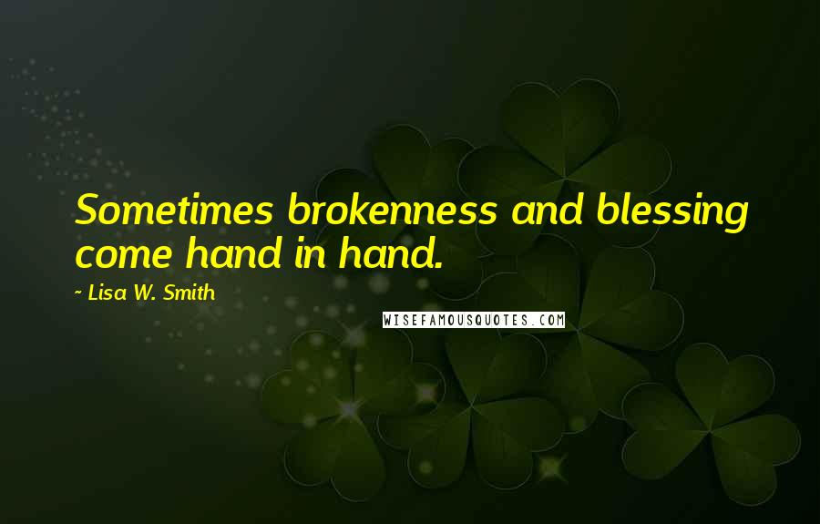 Lisa W. Smith Quotes: Sometimes brokenness and blessing come hand in hand.