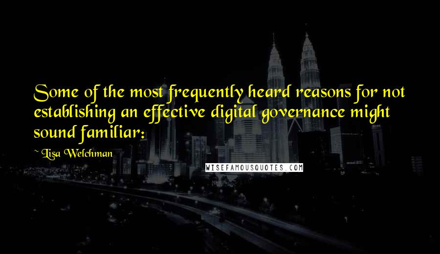 Lisa Welchman Quotes: Some of the most frequently heard reasons for not establishing an effective digital governance might sound familiar: