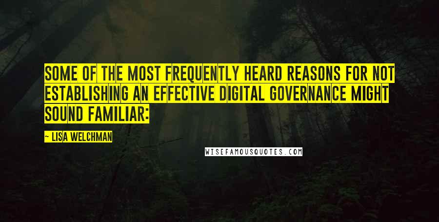 Lisa Welchman Quotes: Some of the most frequently heard reasons for not establishing an effective digital governance might sound familiar: