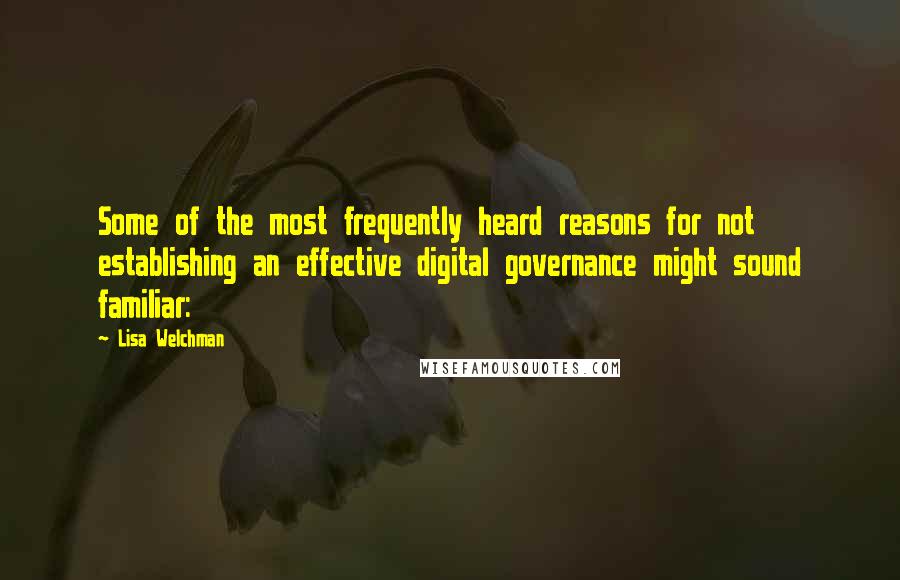 Lisa Welchman Quotes: Some of the most frequently heard reasons for not establishing an effective digital governance might sound familiar: