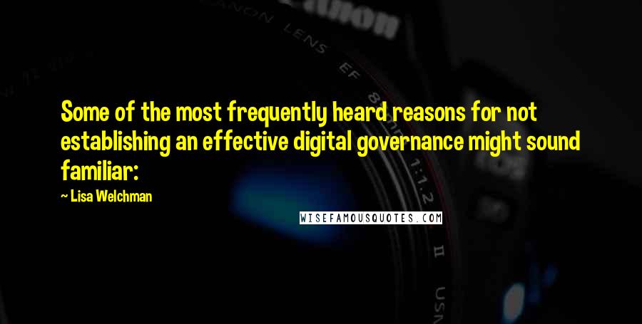 Lisa Welchman Quotes: Some of the most frequently heard reasons for not establishing an effective digital governance might sound familiar: