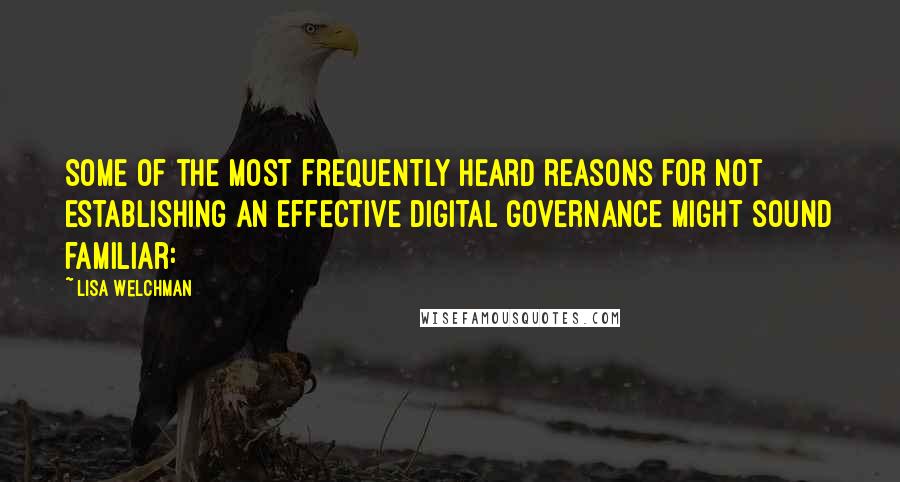 Lisa Welchman Quotes: Some of the most frequently heard reasons for not establishing an effective digital governance might sound familiar: