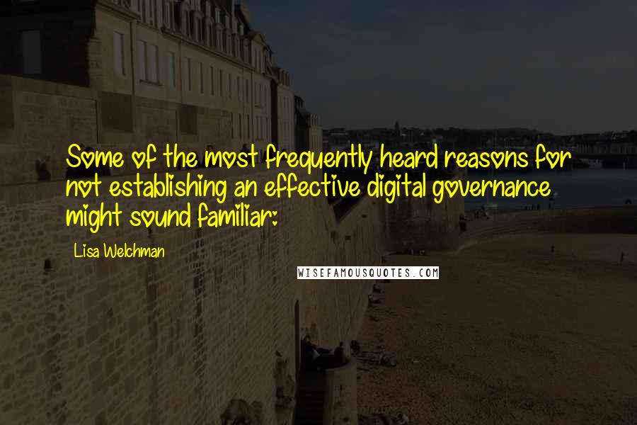 Lisa Welchman Quotes: Some of the most frequently heard reasons for not establishing an effective digital governance might sound familiar: