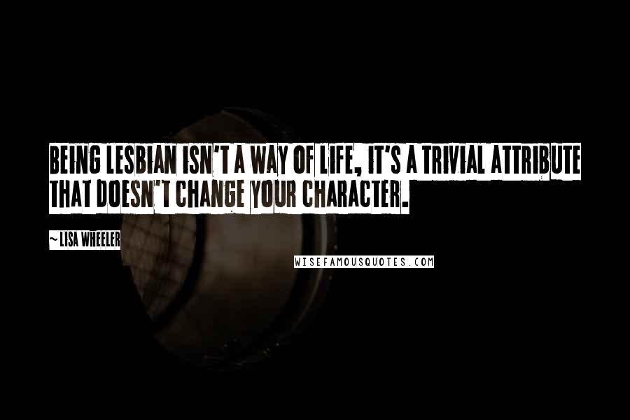 Lisa Wheeler Quotes: Being lesbian isn't a way of life, it's a trivial attribute that doesn't change your character.