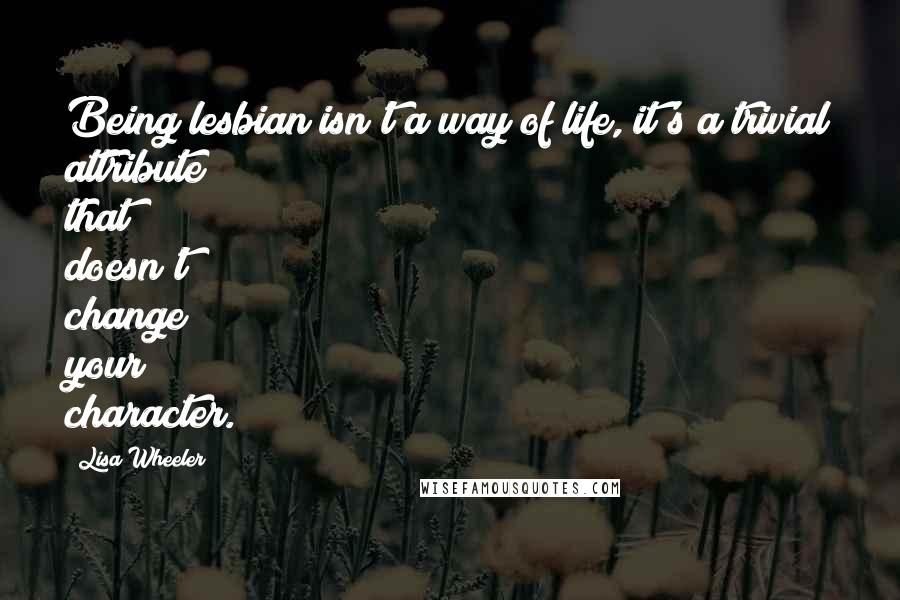 Lisa Wheeler Quotes: Being lesbian isn't a way of life, it's a trivial attribute that doesn't change your character.