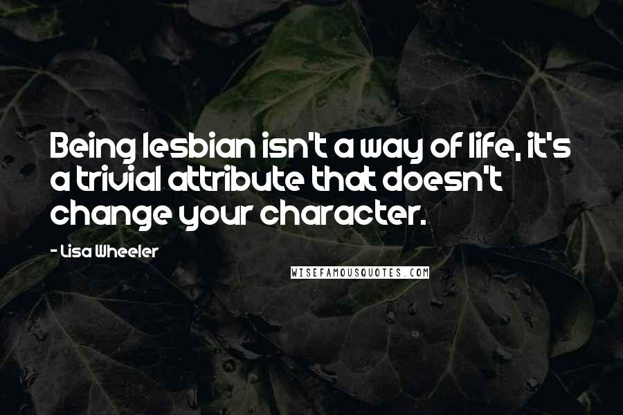 Lisa Wheeler Quotes: Being lesbian isn't a way of life, it's a trivial attribute that doesn't change your character.