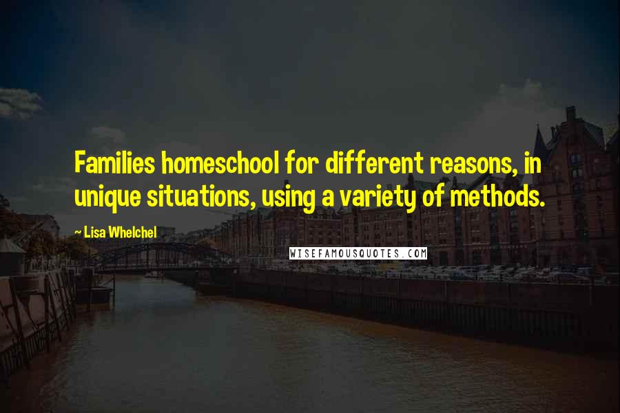 Lisa Whelchel Quotes: Families homeschool for different reasons, in unique situations, using a variety of methods.