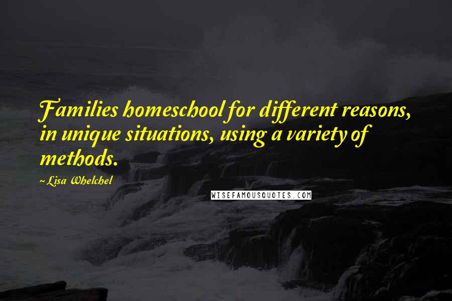 Lisa Whelchel Quotes: Families homeschool for different reasons, in unique situations, using a variety of methods.