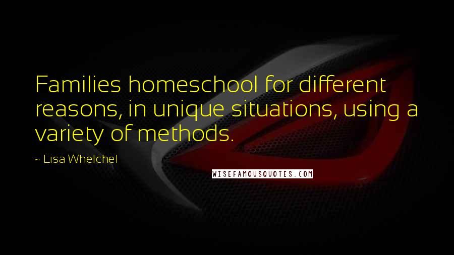 Lisa Whelchel Quotes: Families homeschool for different reasons, in unique situations, using a variety of methods.