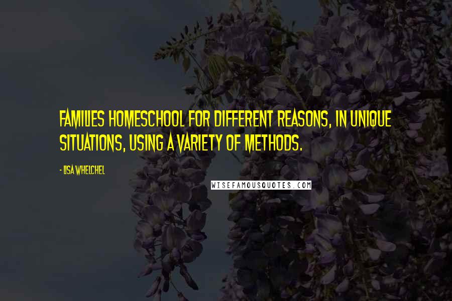 Lisa Whelchel Quotes: Families homeschool for different reasons, in unique situations, using a variety of methods.