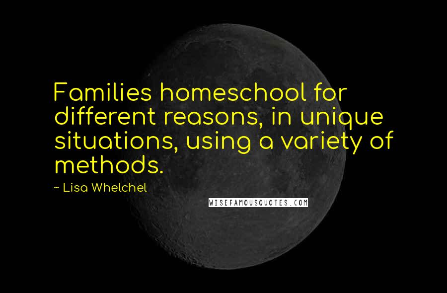 Lisa Whelchel Quotes: Families homeschool for different reasons, in unique situations, using a variety of methods.