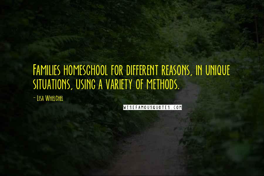 Lisa Whelchel Quotes: Families homeschool for different reasons, in unique situations, using a variety of methods.