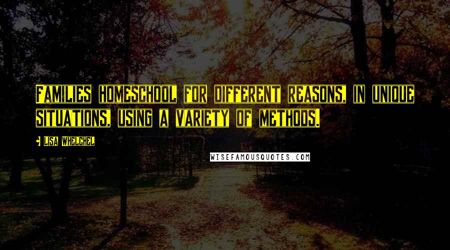 Lisa Whelchel Quotes: Families homeschool for different reasons, in unique situations, using a variety of methods.