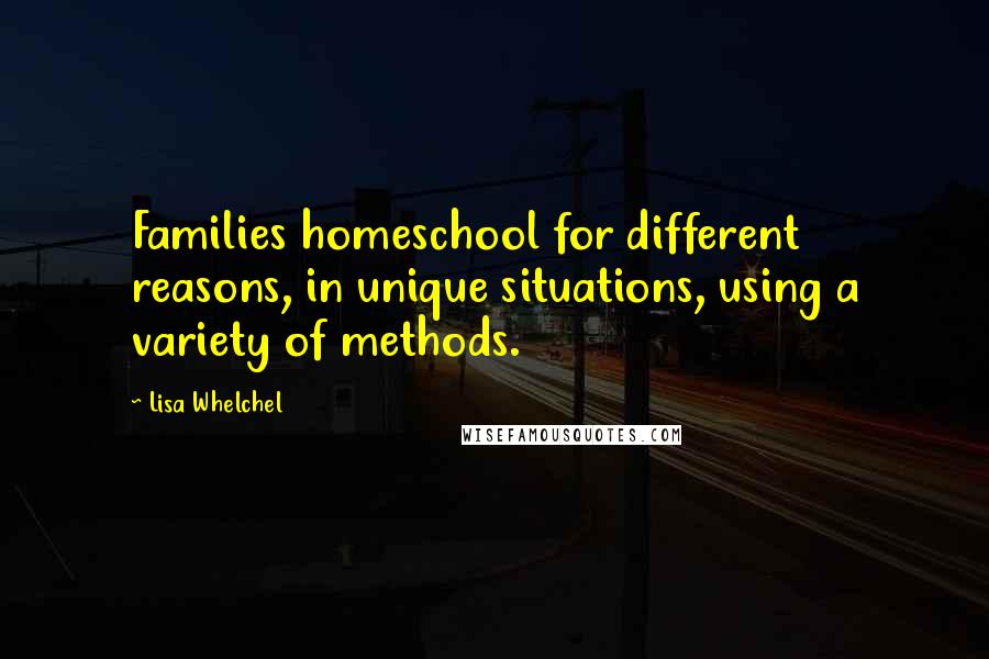 Lisa Whelchel Quotes: Families homeschool for different reasons, in unique situations, using a variety of methods.