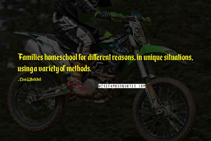 Lisa Whelchel Quotes: Families homeschool for different reasons, in unique situations, using a variety of methods.