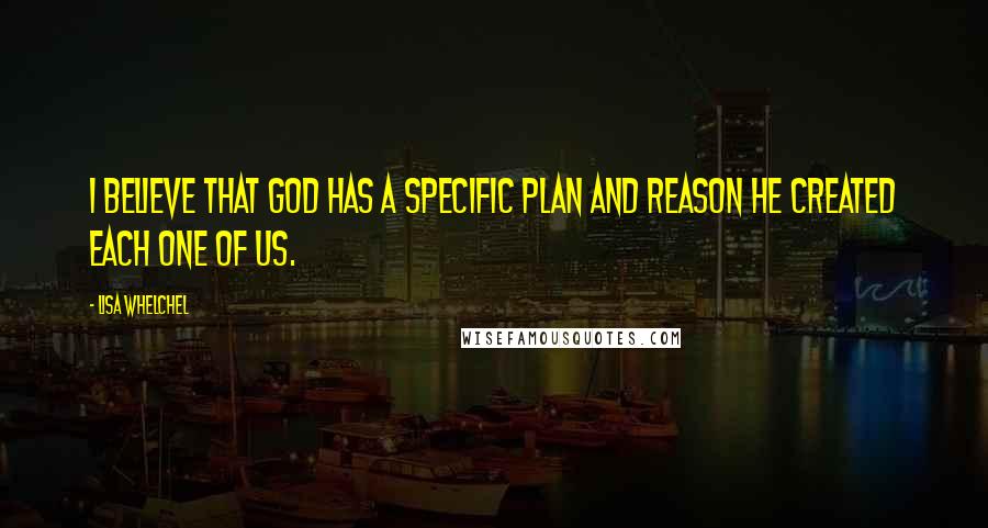 Lisa Whelchel Quotes: I believe that God has a specific plan and reason He created each one of us.