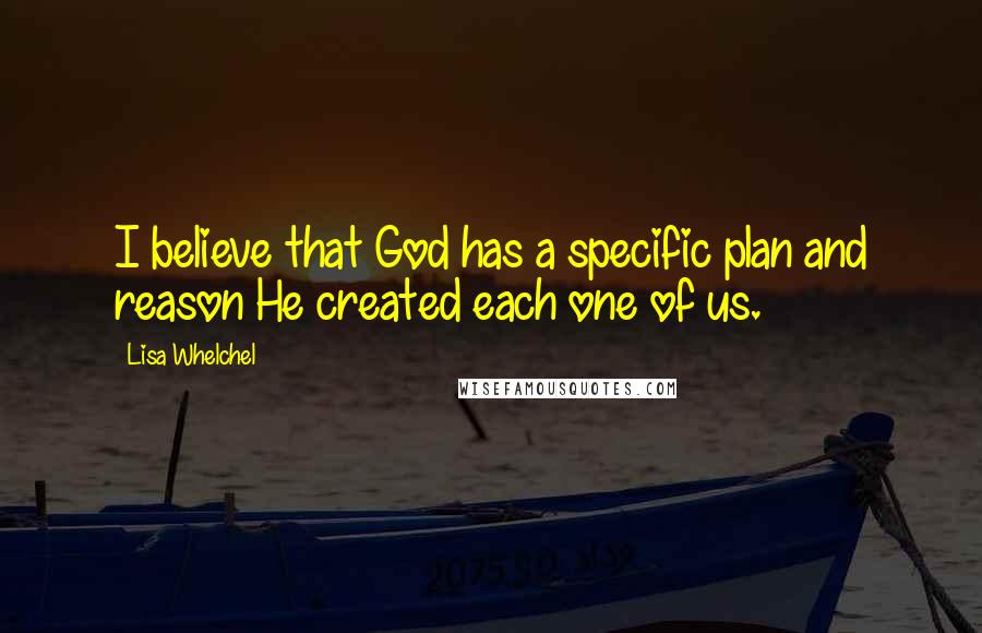 Lisa Whelchel Quotes: I believe that God has a specific plan and reason He created each one of us.