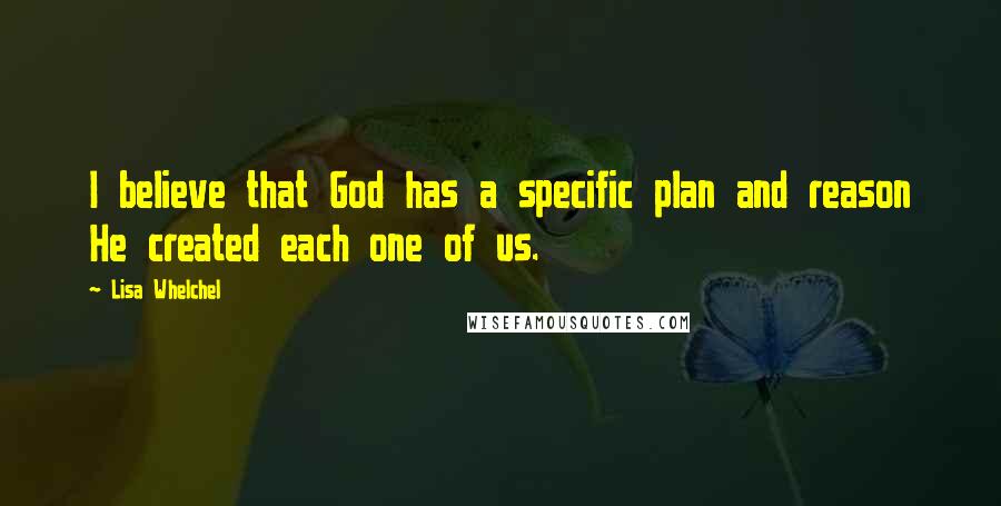 Lisa Whelchel Quotes: I believe that God has a specific plan and reason He created each one of us.