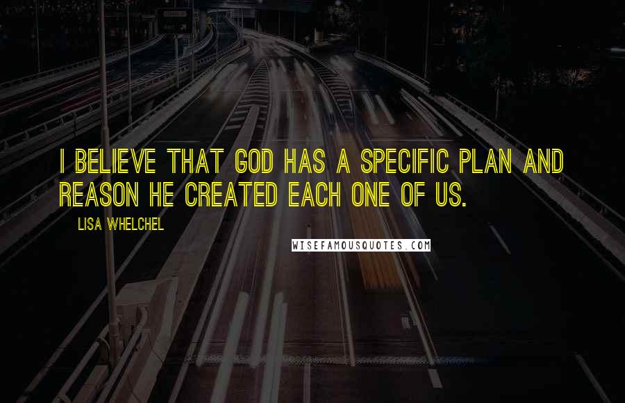 Lisa Whelchel Quotes: I believe that God has a specific plan and reason He created each one of us.