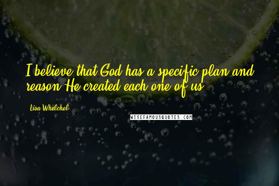 Lisa Whelchel Quotes: I believe that God has a specific plan and reason He created each one of us.