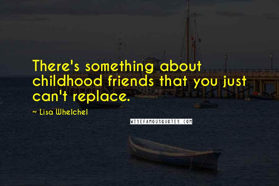 Lisa Whelchel Quotes: There's something about childhood friends that you just can't replace.