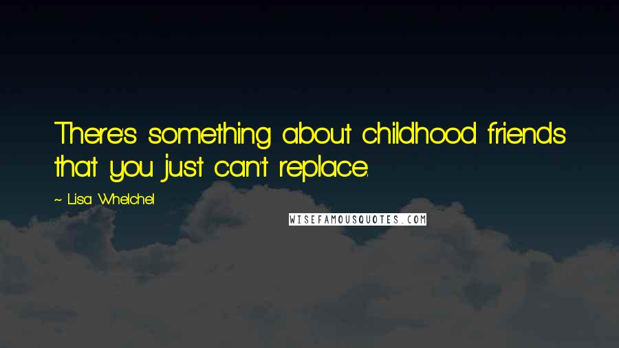 Lisa Whelchel Quotes: There's something about childhood friends that you just can't replace.