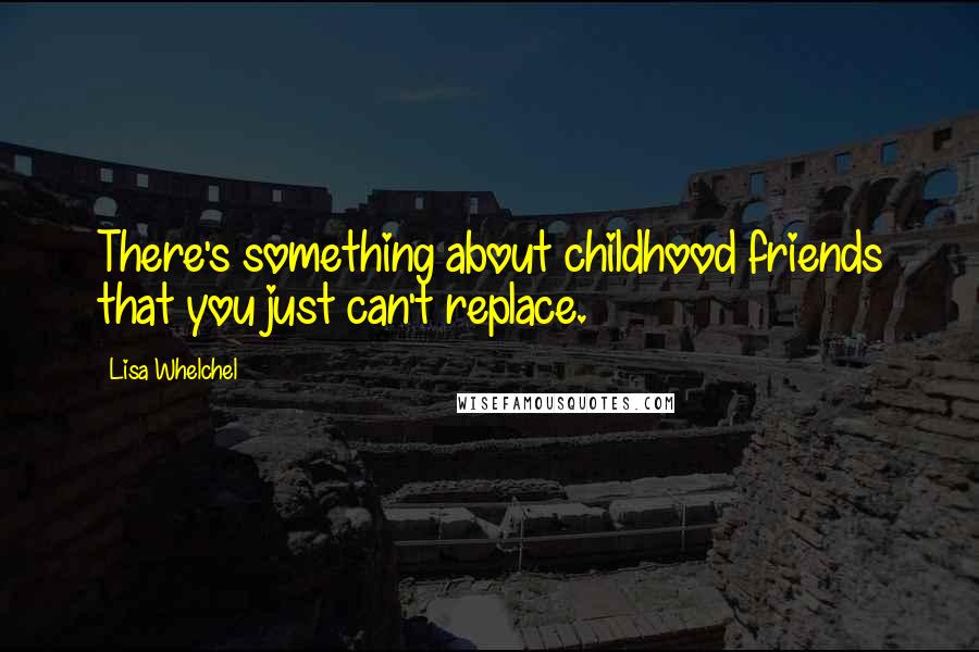 Lisa Whelchel Quotes: There's something about childhood friends that you just can't replace.