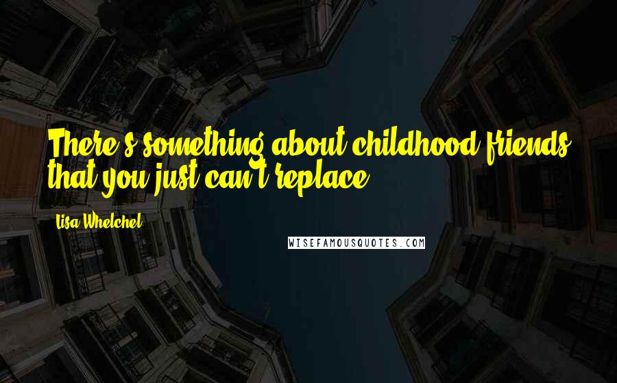 Lisa Whelchel Quotes: There's something about childhood friends that you just can't replace.