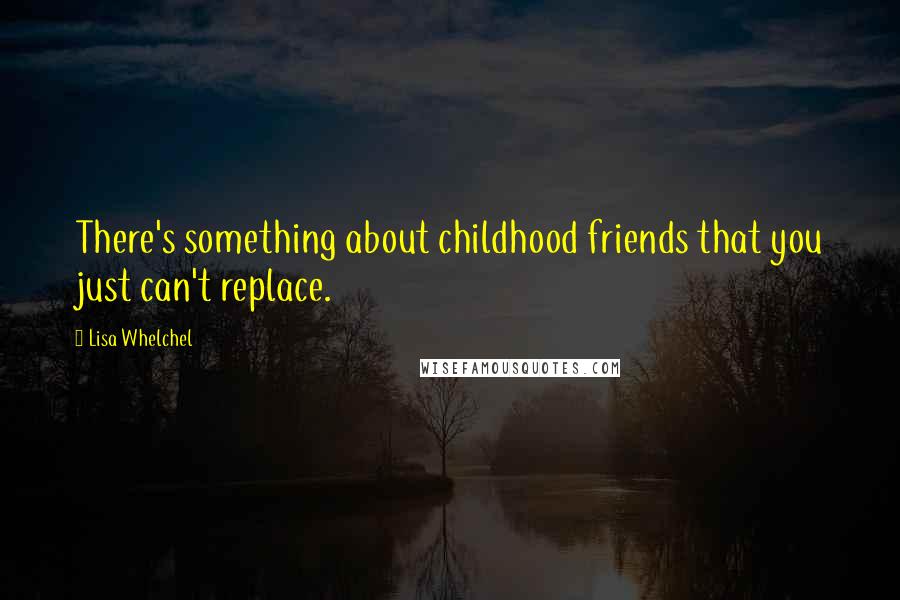 Lisa Whelchel Quotes: There's something about childhood friends that you just can't replace.