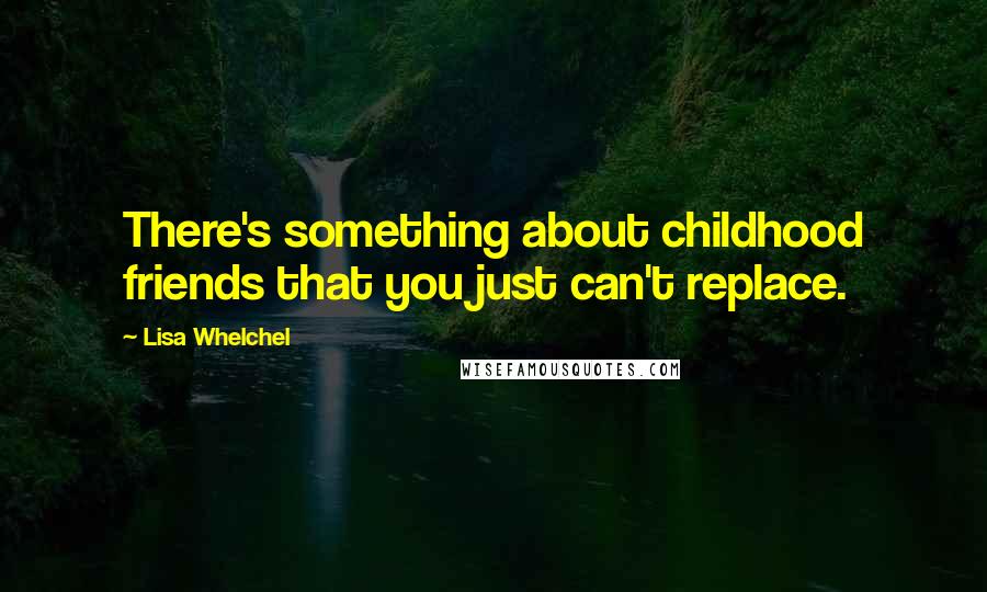 Lisa Whelchel Quotes: There's something about childhood friends that you just can't replace.