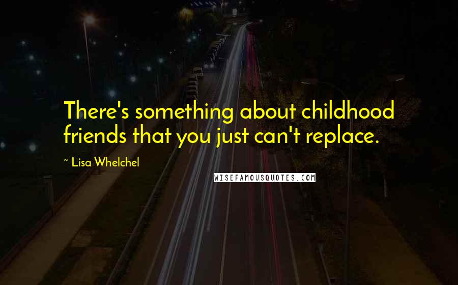 Lisa Whelchel Quotes: There's something about childhood friends that you just can't replace.