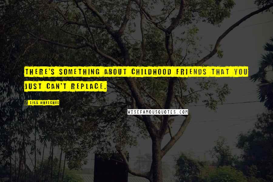 Lisa Whelchel Quotes: There's something about childhood friends that you just can't replace.