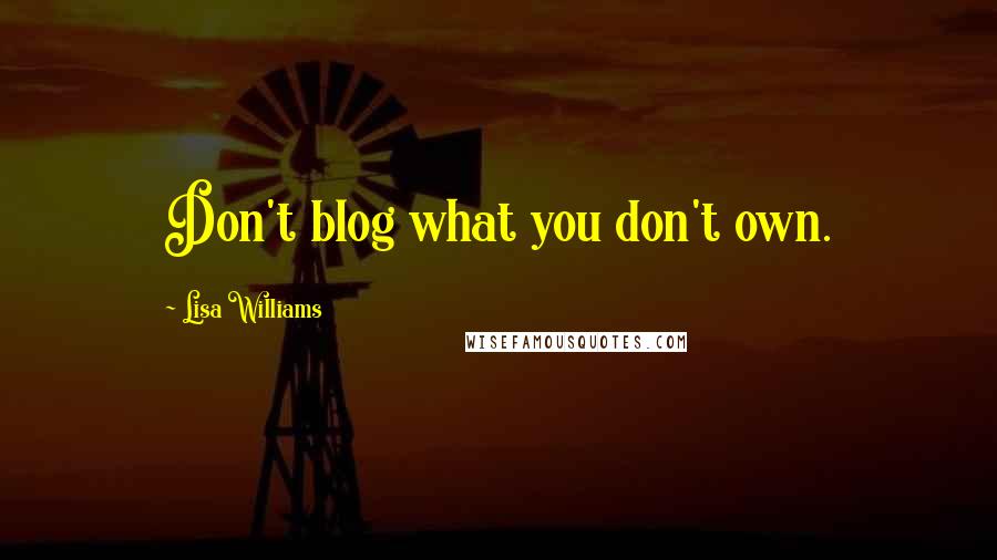 Lisa Williams Quotes: Don't blog what you don't own.