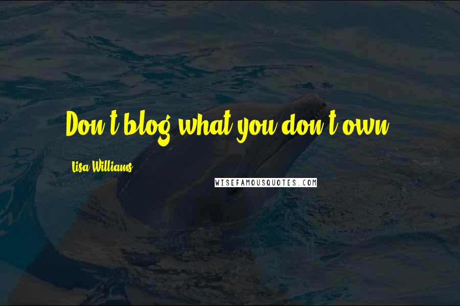 Lisa Williams Quotes: Don't blog what you don't own.