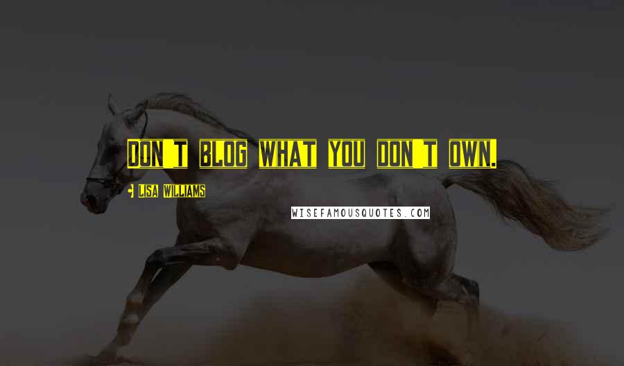 Lisa Williams Quotes: Don't blog what you don't own.