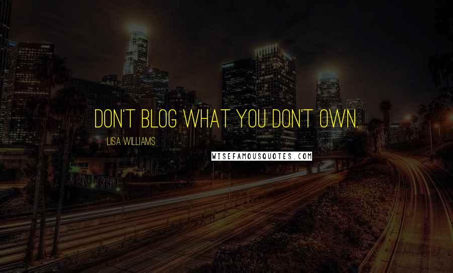 Lisa Williams Quotes: Don't blog what you don't own.