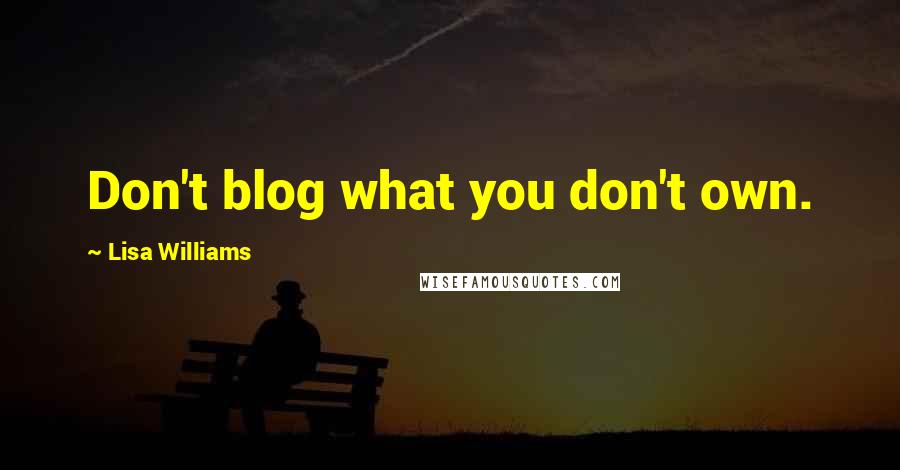 Lisa Williams Quotes: Don't blog what you don't own.