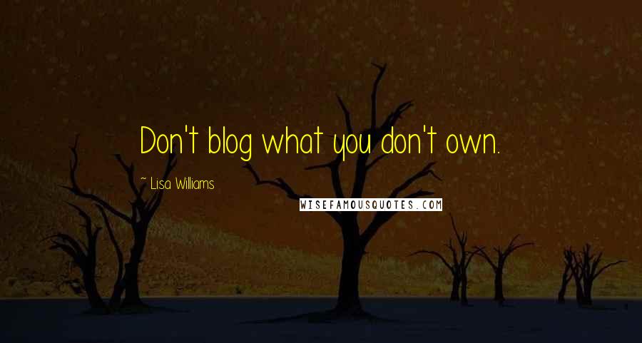 Lisa Williams Quotes: Don't blog what you don't own.