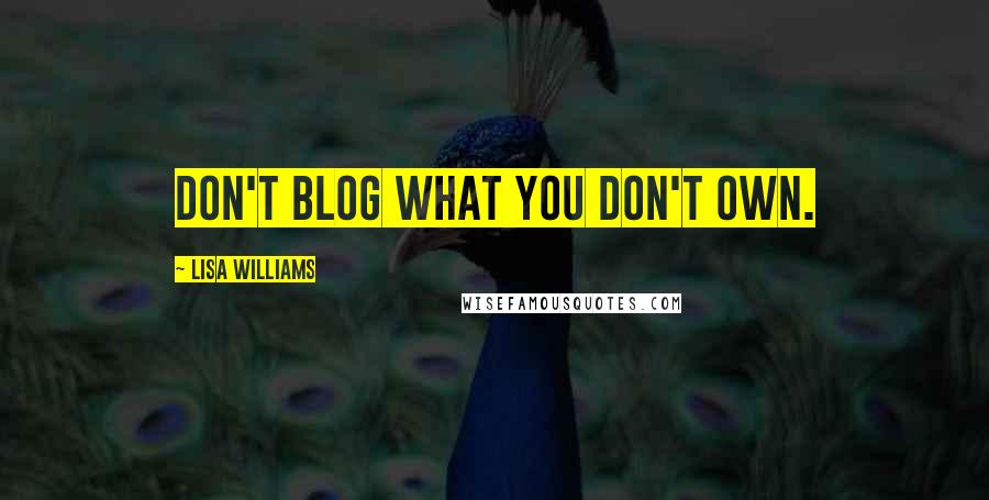 Lisa Williams Quotes: Don't blog what you don't own.