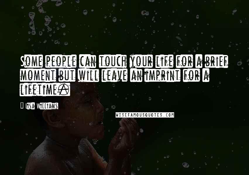 Lisa Williams Quotes: Some people can touch your life for a brief moment but will leave an imprint for a lifetime.