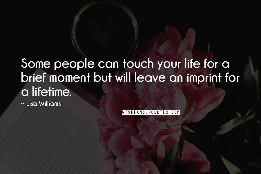 Lisa Williams Quotes: Some people can touch your life for a brief moment but will leave an imprint for a lifetime.