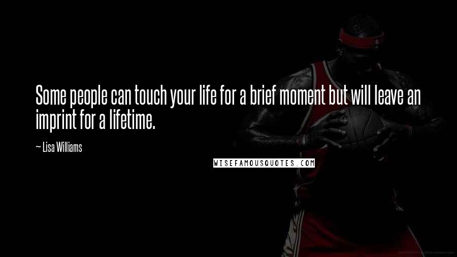 Lisa Williams Quotes: Some people can touch your life for a brief moment but will leave an imprint for a lifetime.