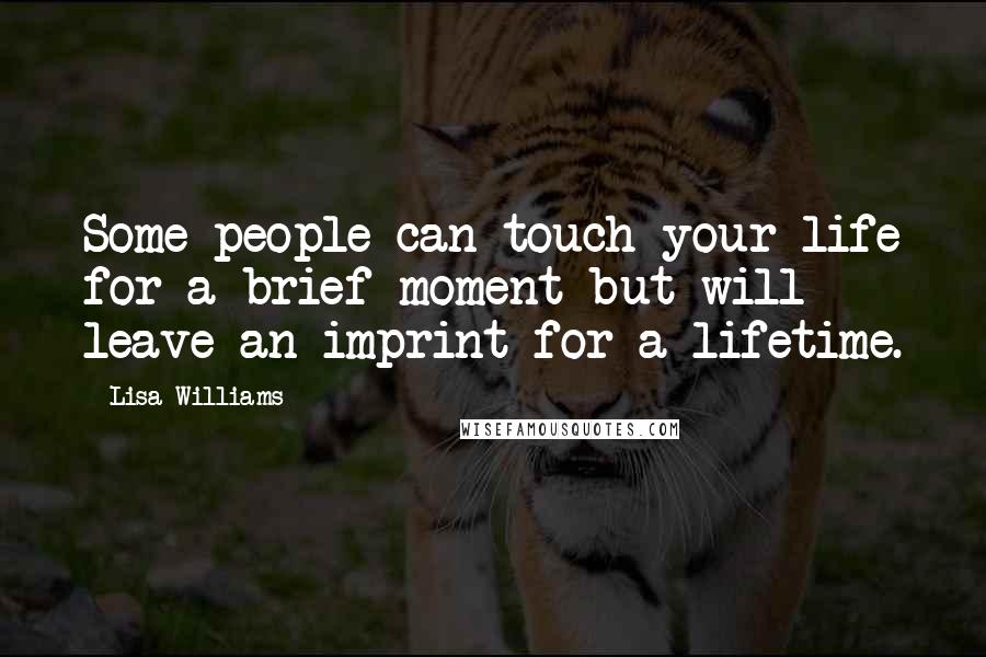 Lisa Williams Quotes: Some people can touch your life for a brief moment but will leave an imprint for a lifetime.