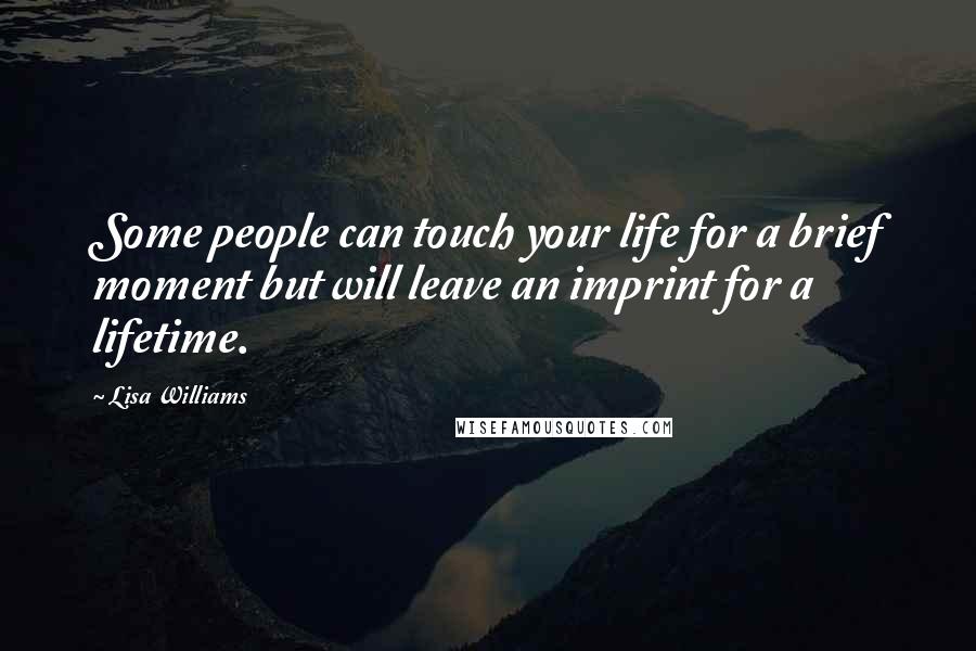 Lisa Williams Quotes: Some people can touch your life for a brief moment but will leave an imprint for a lifetime.