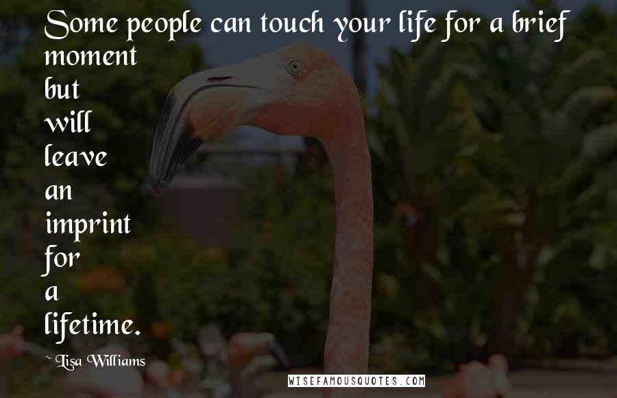 Lisa Williams Quotes: Some people can touch your life for a brief moment but will leave an imprint for a lifetime.