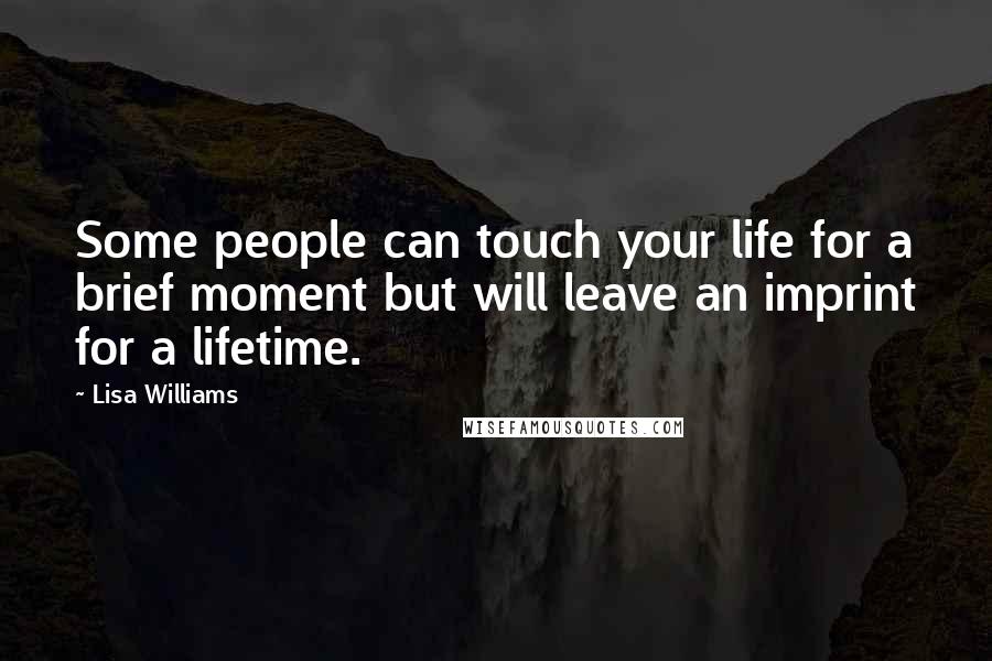 Lisa Williams Quotes: Some people can touch your life for a brief moment but will leave an imprint for a lifetime.