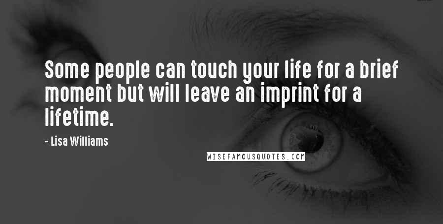 Lisa Williams Quotes: Some people can touch your life for a brief moment but will leave an imprint for a lifetime.