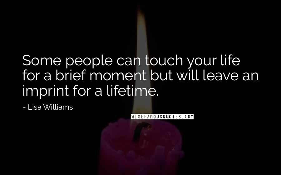 Lisa Williams Quotes: Some people can touch your life for a brief moment but will leave an imprint for a lifetime.