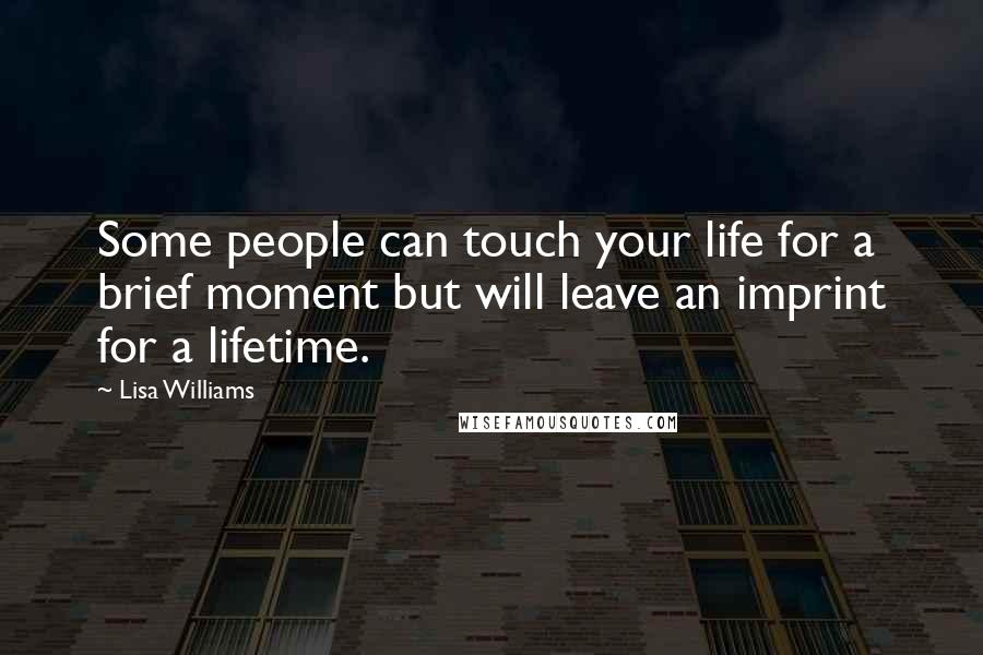 Lisa Williams Quotes: Some people can touch your life for a brief moment but will leave an imprint for a lifetime.